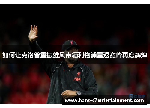 如何让克洛普重振雄风带领利物浦重返巅峰再度辉煌