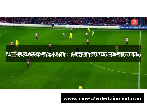 杜兰特球场决策与战术解析：深度剖析其进攻选择与防守布局