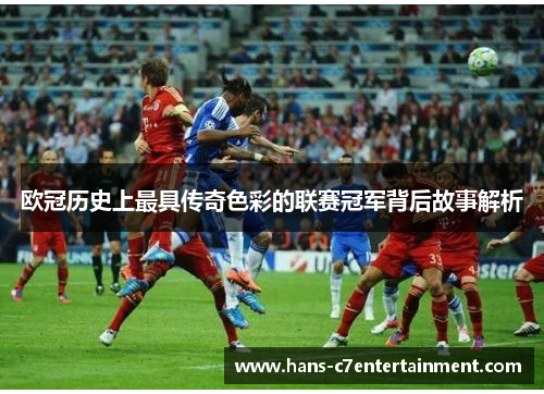 欧冠历史上最具传奇色彩的联赛冠军背后故事解析