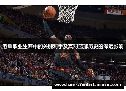 老詹职业生涯中的关键对手及其对篮球历史的深远影响