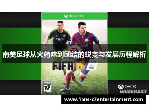 南美足球从火药味到团结的蜕变与发展历程解析