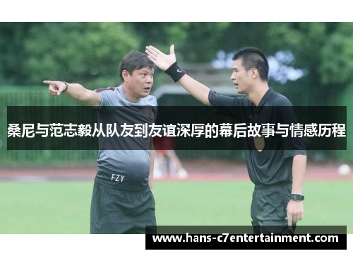 桑尼与范志毅从队友到友谊深厚的幕后故事与情感历程