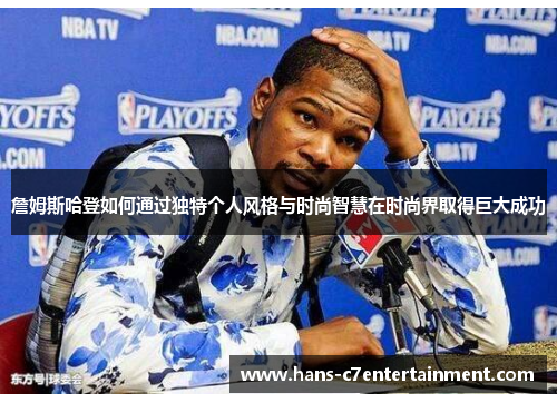 詹姆斯哈登如何通过独特个人风格与时尚智慧在时尚界取得巨大成功