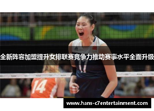 全新阵容加盟提升女排联赛竞争力推动赛事水平全面升级