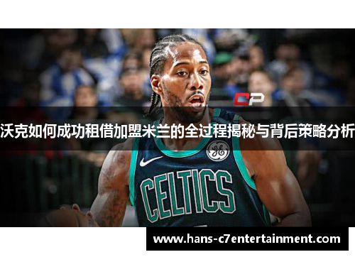 沃克如何成功租借加盟米兰的全过程揭秘与背后策略分析
