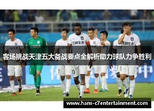 客场挑战天津五大备战要点全解析助力球队力争胜利