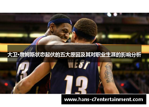 大卫·詹姆斯状态起伏的五大原因及其对职业生涯的影响分析