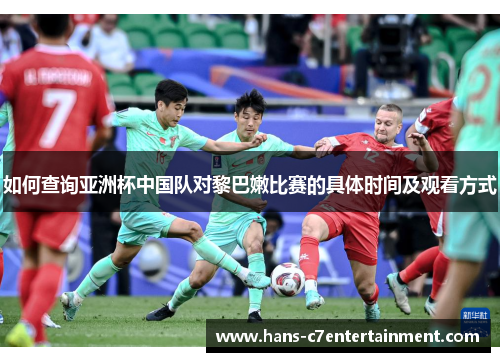 如何查询亚洲杯中国队对黎巴嫩比赛的具体时间及观看方式