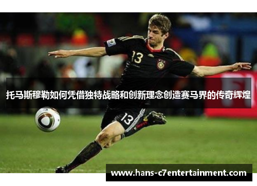 托马斯穆勒如何凭借独特战略和创新理念创造赛马界的传奇辉煌