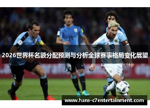 2026世界杯名额分配预测与分析全球赛事格局变化展望