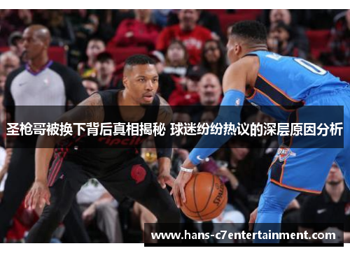 圣枪哥被换下背后真相揭秘 球迷纷纷热议的深层原因分析