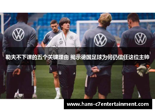 勒夫不下课的五个关键理由 揭示德国足球为何仍信任这位主帅