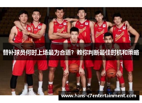 替补球员何时上场最为合适？教你判断最佳时机和策略