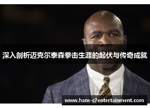 深入剖析迈克尔泰森拳击生涯的起伏与传奇成就
