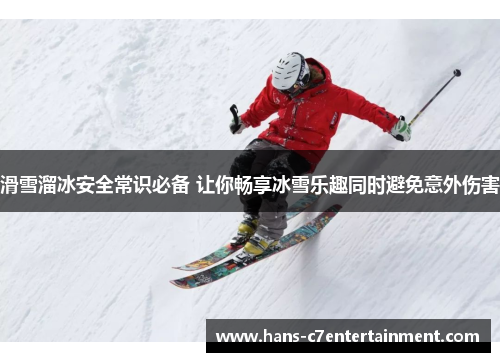 滑雪溜冰安全常识必备 让你畅享冰雪乐趣同时避免意外伤害