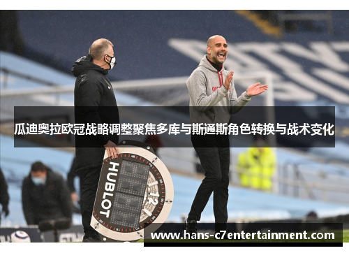 瓜迪奥拉欧冠战略调整聚焦多库与斯通斯角色转换与战术变化