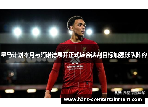 皇马计划本月与阿诺德展开正式转会谈判目标加强球队阵容