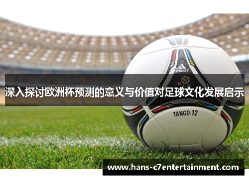 深入探讨欧洲杯预测的意义与价值对足球文化发展启示