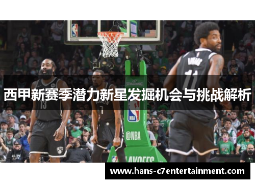 西甲新赛季潜力新星发掘机会与挑战解析