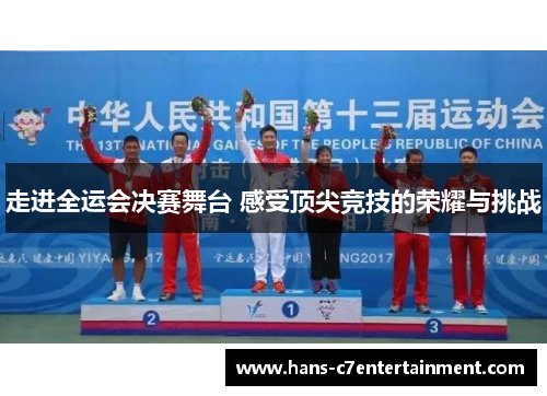 走进全运会决赛舞台 感受顶尖竞技的荣耀与挑战