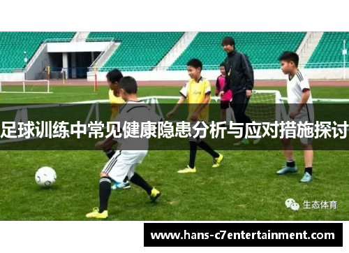 足球训练中常见健康隐患分析与应对措施探讨