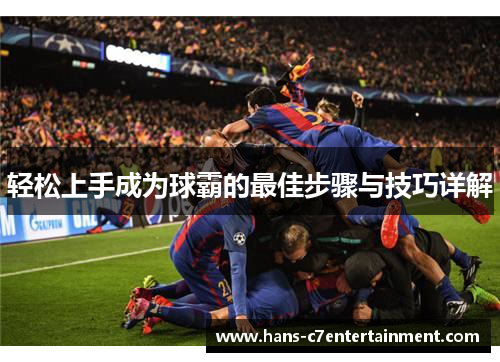 轻松上手成为球霸的最佳步骤与技巧详解