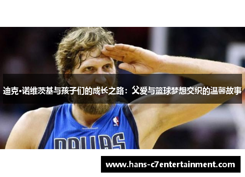迪克·诺维茨基与孩子们的成长之路：父爱与篮球梦想交织的温馨故事