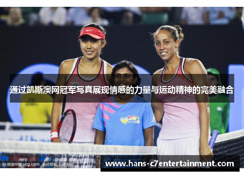 通过凯斯澳网冠军写真展现情感的力量与运动精神的完美融合