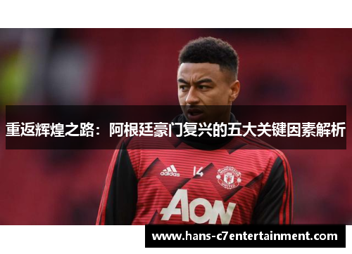 重返辉煌之路：阿根廷豪门复兴的五大关键因素解析