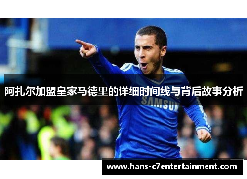 阿扎尔加盟皇家马德里的详细时间线与背后故事分析