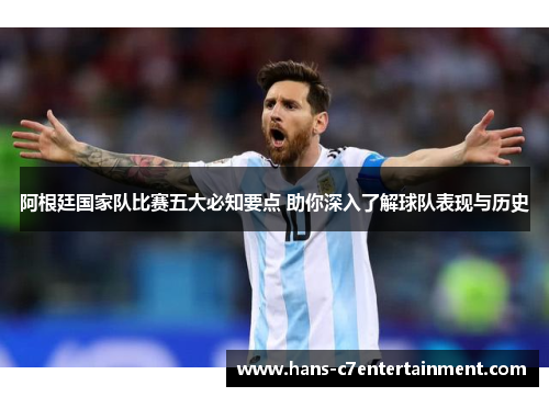 阿根廷国家队比赛五大必知要点 助你深入了解球队表现与历史