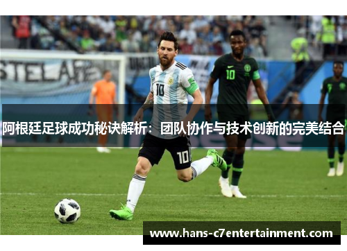 阿根廷足球成功秘诀解析：团队协作与技术创新的完美结合