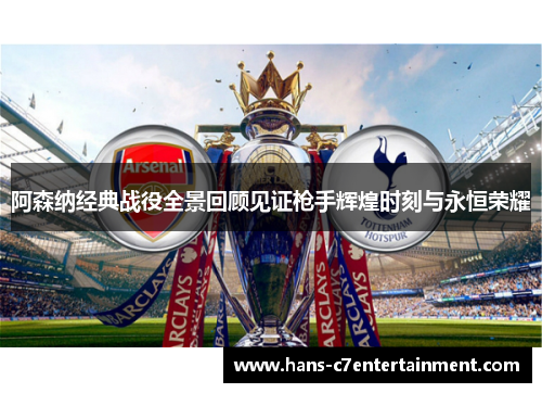 阿森纳经典战役全景回顾见证枪手辉煌时刻与永恒荣耀