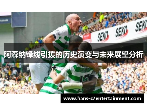 阿森纳锋线引援的历史演变与未来展望分析 阿森纳锋线引援的历史演变与未来展望分析