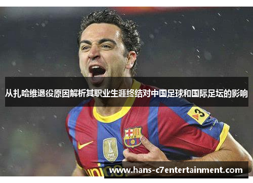 从扎哈维退役原因解析其职业生涯终结对中国足球和国际足坛的影响