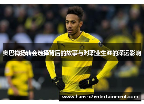 奥巴梅扬转会选择背后的故事与对职业生涯的深远影响 奥巴梅扬转会选择背后的故事与对职业生涯的深远影响
