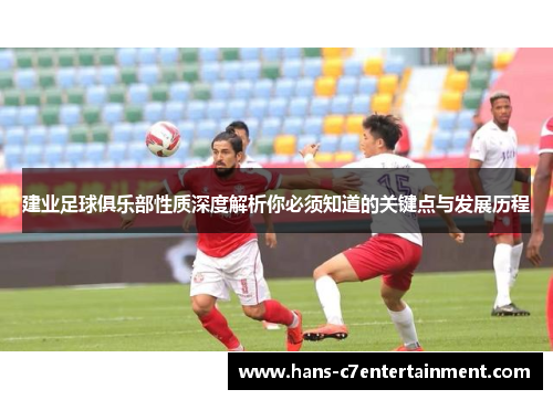 建业足球俱乐部性质深度解析你必须知道的关键点与发展历程