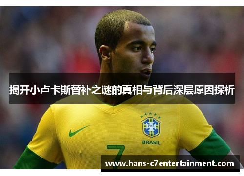 揭开小卢卡斯替补之谜的真相与背后深层原因探析
