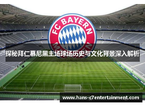 探秘拜仁慕尼黑主场球场历史与文化背景深入解析
