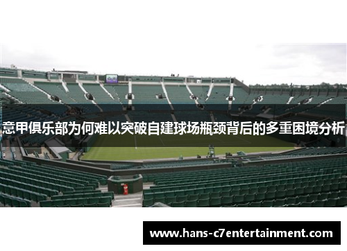 意甲俱乐部为何难以突破自建球场瓶颈背后的多重困境分析