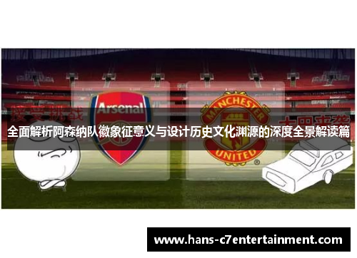 全面解析阿森纳队徽象征意义与设计历史文化渊源的深度全景解读篇 全面解析阿森纳队徽象征意义与设计历史文化渊源的深度全景解读篇