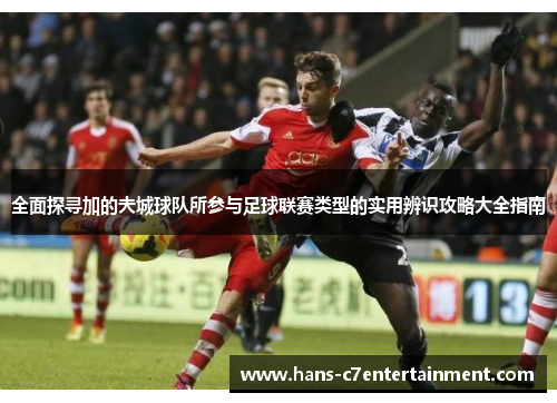 全面探寻加的夫城球队所参与足球联赛类型的实用辨识攻略大全指南 全面探寻加的夫城球队所参与足球联赛类型的实用辨识攻略大全指南