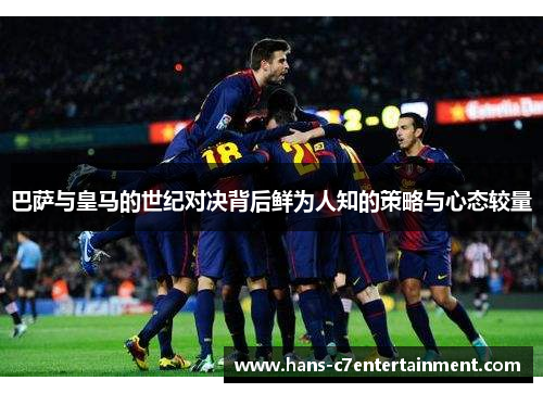 巴萨与皇马的世纪对决背后鲜为人知的策略与心态较量 巴萨与皇马的世纪对决背后鲜为人知的策略与心态较量