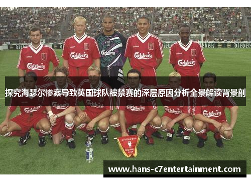 探究海瑟尔惨案导致英国球队被禁赛的深层原因分析全景解读背景剖 探究海瑟尔惨案导致英国球队被禁赛的深层原因分析全景解读背景剖