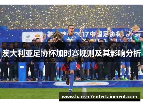 澳大利亚足协杯加时赛规则及其影响分析 澳大利亚足协杯加时赛规则及其影响分析