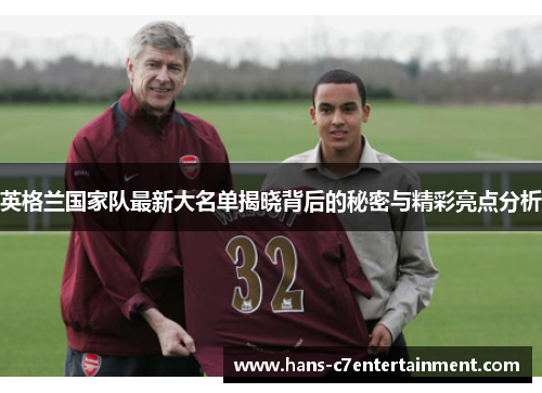 英格兰国家队最新大名单揭晓背后的秘密与精彩亮点分析