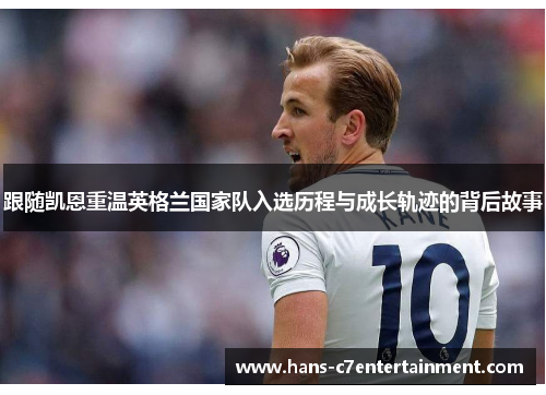 跟随凯恩重温英格兰国家队入选历程与成长轨迹的背后故事