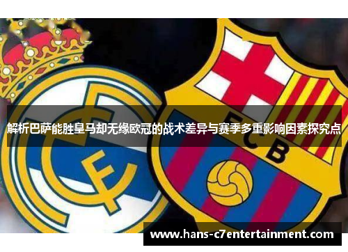 解析巴萨能胜皇马却无缘欧冠的战术差异与赛季多重影响因素探究点