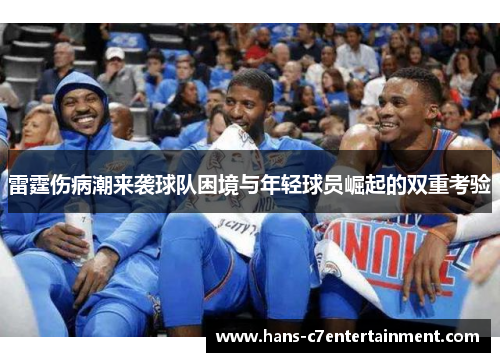 雷霆伤病潮来袭球队困境与年轻球员崛起的双重考验