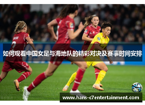 如何观看中国女足与海地队的精彩对决及赛事时间安排